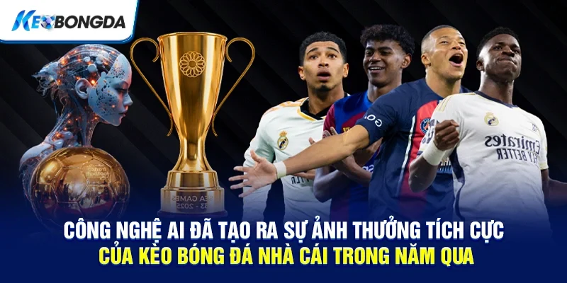 Công nghệ AI đã tạo ra sự ảnh thưởng tích cực của kèo bóng đá nhà cái trong năm qua