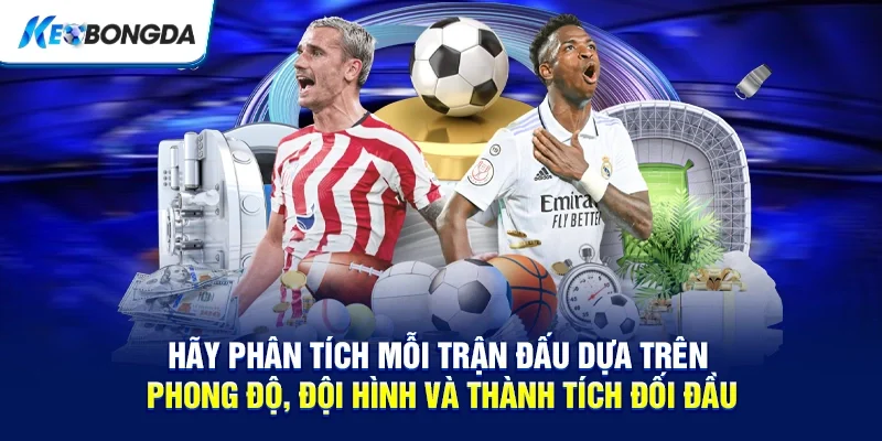 Hãy phân tích mỗi trận đấu dựa trên phong độ, đội hình và thành tích đối đầu