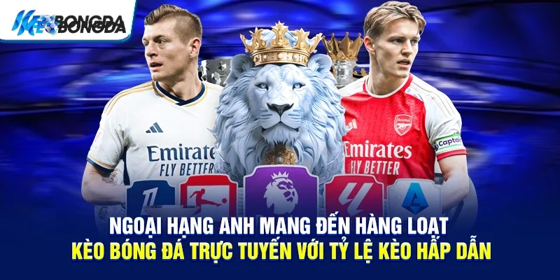 Ngoại hạng Anh mang đến hàng loạt kèo bóng đá trực tuyến với tỷ lệ kèo hấp dẫn